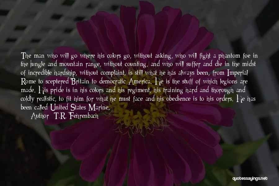 T.R. Fehrenbach Quotes: The Man Who Will Go Where His Colors Go, Without Asking, Who Will Fight A Phantom Foe In The Jungle