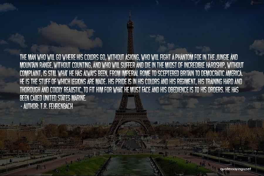 T.R. Fehrenbach Quotes: The Man Who Will Go Where His Colors Go, Without Asking, Who Will Fight A Phantom Foe In The Jungle