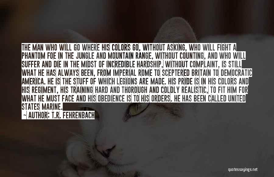 T.R. Fehrenbach Quotes: The Man Who Will Go Where His Colors Go, Without Asking, Who Will Fight A Phantom Foe In The Jungle