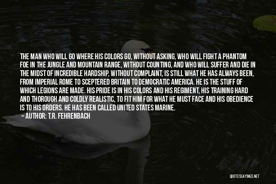 T.R. Fehrenbach Quotes: The Man Who Will Go Where His Colors Go, Without Asking, Who Will Fight A Phantom Foe In The Jungle