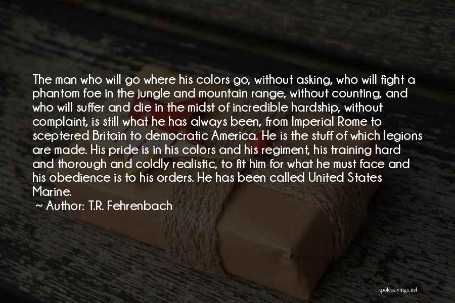 T.R. Fehrenbach Quotes: The Man Who Will Go Where His Colors Go, Without Asking, Who Will Fight A Phantom Foe In The Jungle