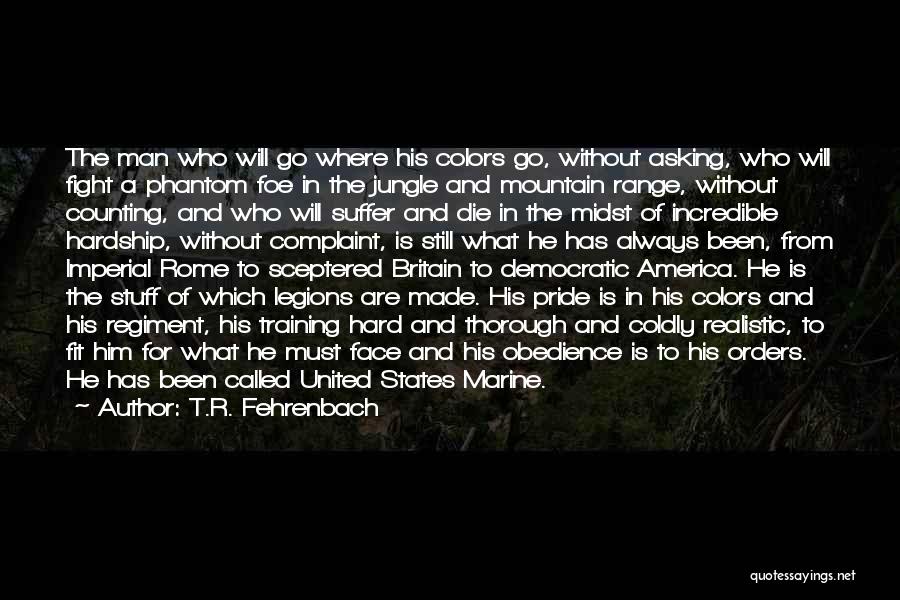 T.R. Fehrenbach Quotes: The Man Who Will Go Where His Colors Go, Without Asking, Who Will Fight A Phantom Foe In The Jungle