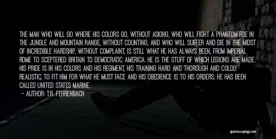 T.R. Fehrenbach Quotes: The Man Who Will Go Where His Colors Go, Without Asking, Who Will Fight A Phantom Foe In The Jungle