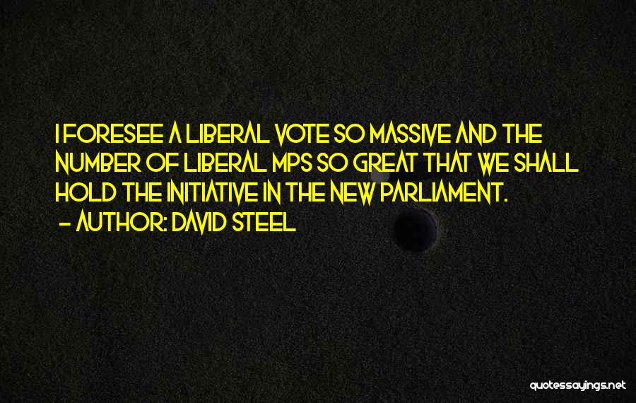 David Steel Quotes: I Foresee A Liberal Vote So Massive And The Number Of Liberal Mps So Great That We Shall Hold The