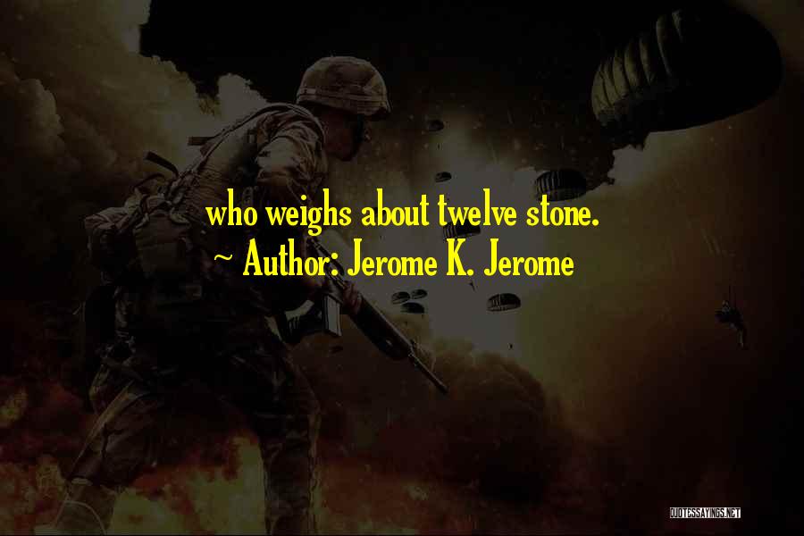Jerome K. Jerome Quotes: Who Weighs About Twelve Stone.