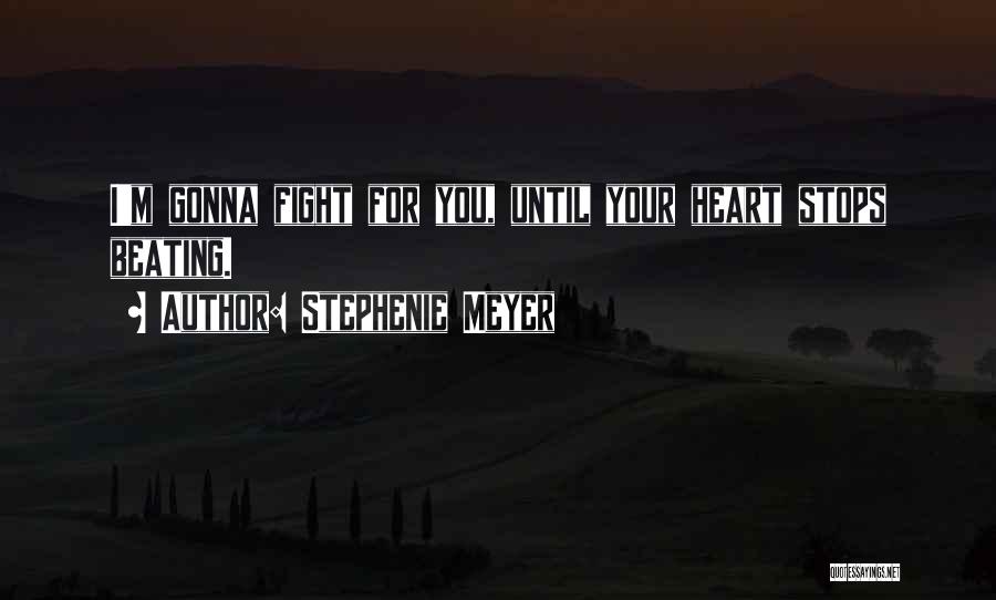 Stephenie Meyer Quotes: I'm Gonna Fight For You, Until Your Heart Stops Beating.