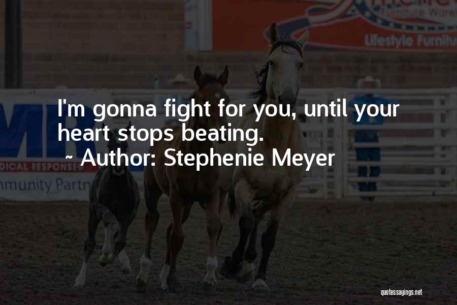 Stephenie Meyer Quotes: I'm Gonna Fight For You, Until Your Heart Stops Beating.