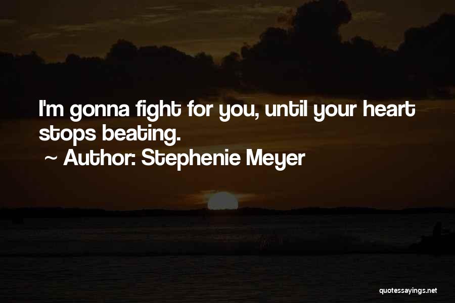 Stephenie Meyer Quotes: I'm Gonna Fight For You, Until Your Heart Stops Beating.