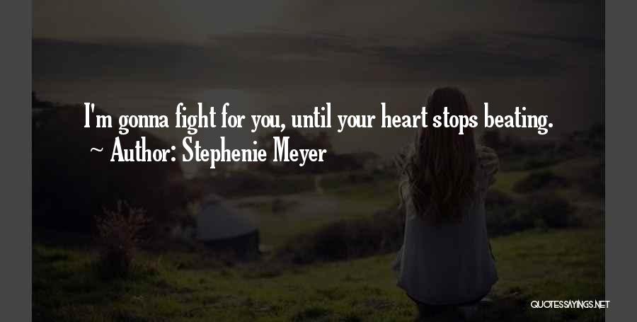 Stephenie Meyer Quotes: I'm Gonna Fight For You, Until Your Heart Stops Beating.