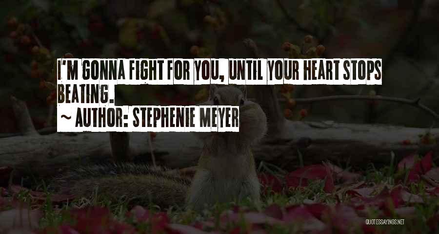 Stephenie Meyer Quotes: I'm Gonna Fight For You, Until Your Heart Stops Beating.