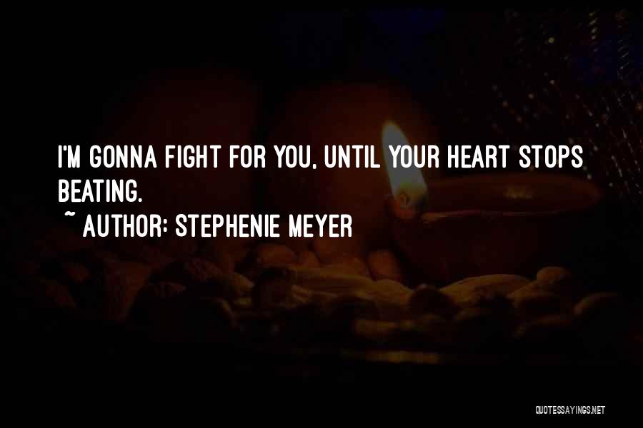 Stephenie Meyer Quotes: I'm Gonna Fight For You, Until Your Heart Stops Beating.