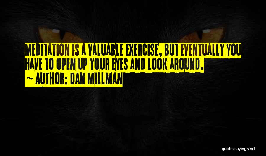 Dan Millman Quotes: Meditation Is A Valuable Exercise, But Eventually You Have To Open Up Your Eyes And Look Around.