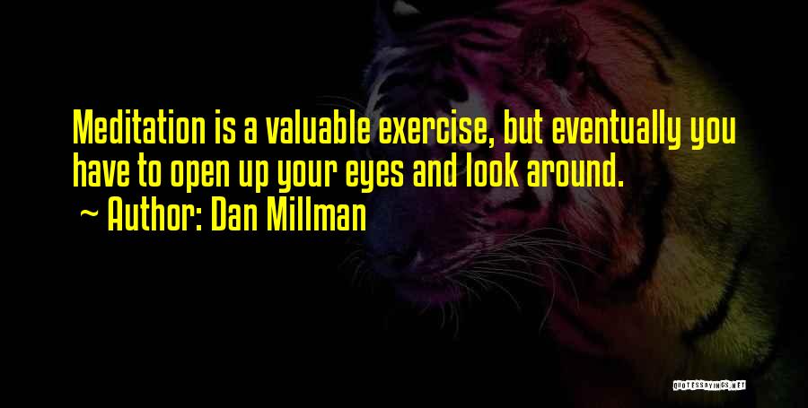 Dan Millman Quotes: Meditation Is A Valuable Exercise, But Eventually You Have To Open Up Your Eyes And Look Around.