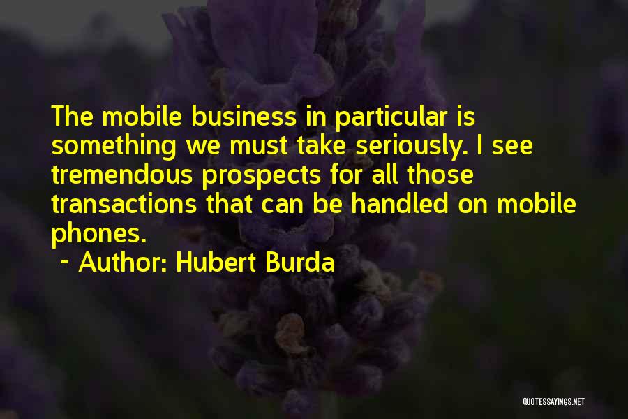 Hubert Burda Quotes: The Mobile Business In Particular Is Something We Must Take Seriously. I See Tremendous Prospects For All Those Transactions That