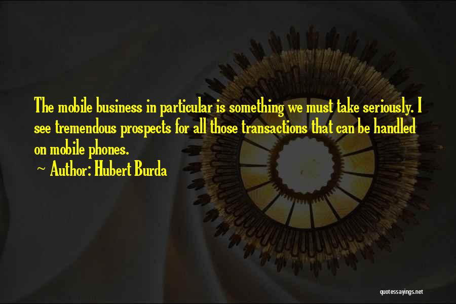 Hubert Burda Quotes: The Mobile Business In Particular Is Something We Must Take Seriously. I See Tremendous Prospects For All Those Transactions That