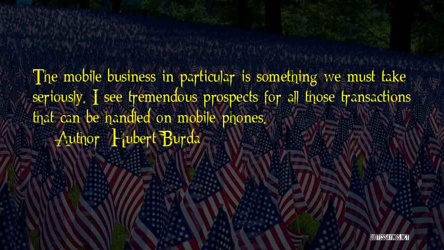 Hubert Burda Quotes: The Mobile Business In Particular Is Something We Must Take Seriously. I See Tremendous Prospects For All Those Transactions That