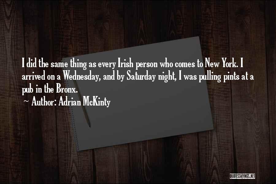 Adrian McKinty Quotes: I Did The Same Thing As Every Irish Person Who Comes To New York. I Arrived On A Wednesday, And