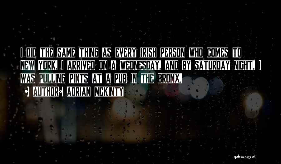 Adrian McKinty Quotes: I Did The Same Thing As Every Irish Person Who Comes To New York. I Arrived On A Wednesday, And