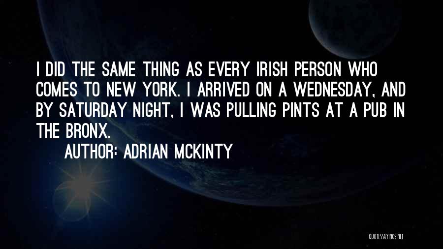 Adrian McKinty Quotes: I Did The Same Thing As Every Irish Person Who Comes To New York. I Arrived On A Wednesday, And