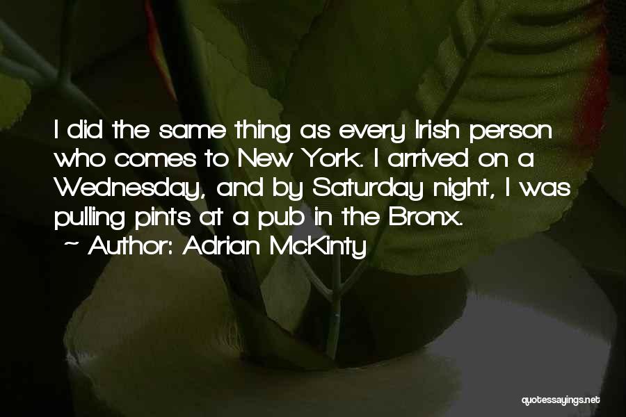Adrian McKinty Quotes: I Did The Same Thing As Every Irish Person Who Comes To New York. I Arrived On A Wednesday, And
