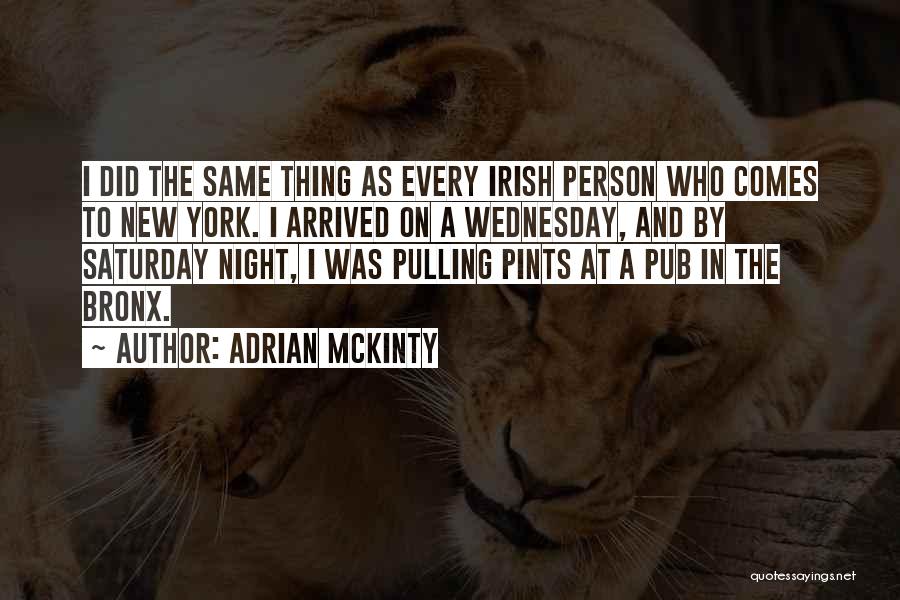 Adrian McKinty Quotes: I Did The Same Thing As Every Irish Person Who Comes To New York. I Arrived On A Wednesday, And