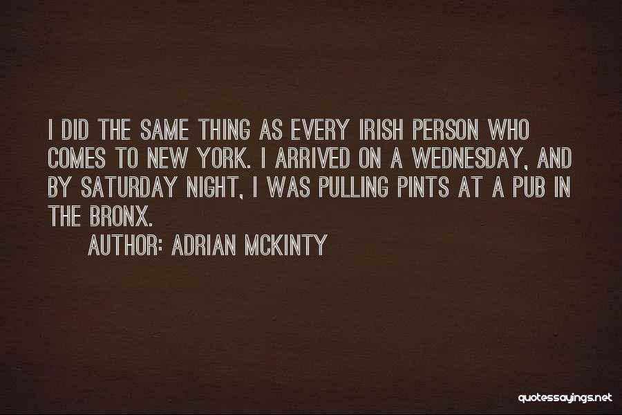 Adrian McKinty Quotes: I Did The Same Thing As Every Irish Person Who Comes To New York. I Arrived On A Wednesday, And