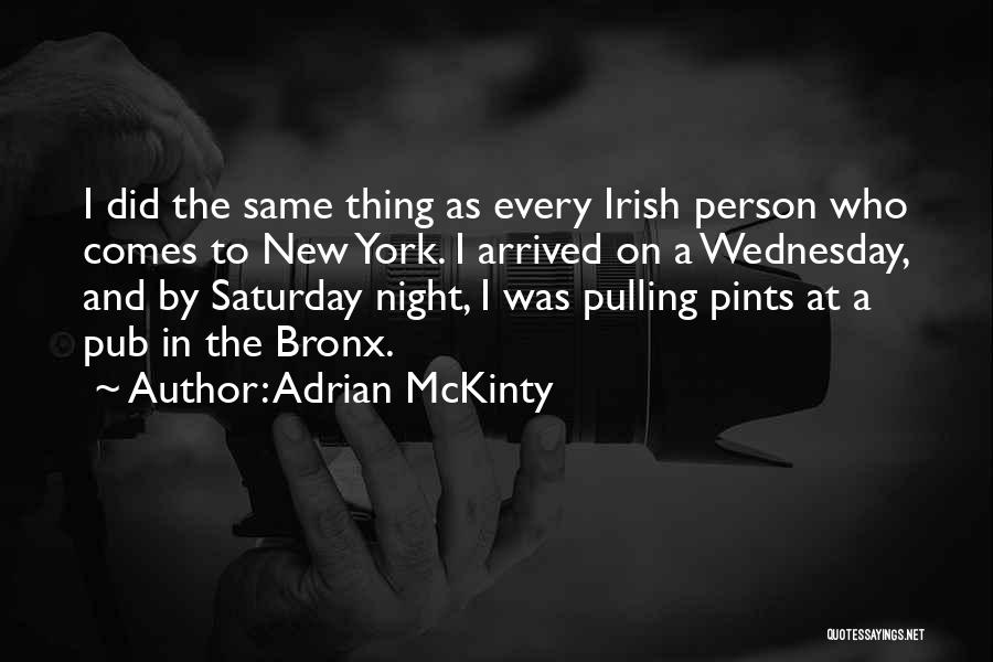Adrian McKinty Quotes: I Did The Same Thing As Every Irish Person Who Comes To New York. I Arrived On A Wednesday, And