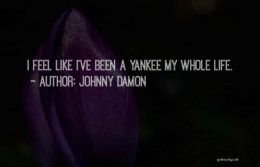 Johnny Damon Quotes: I Feel Like I've Been A Yankee My Whole Life.