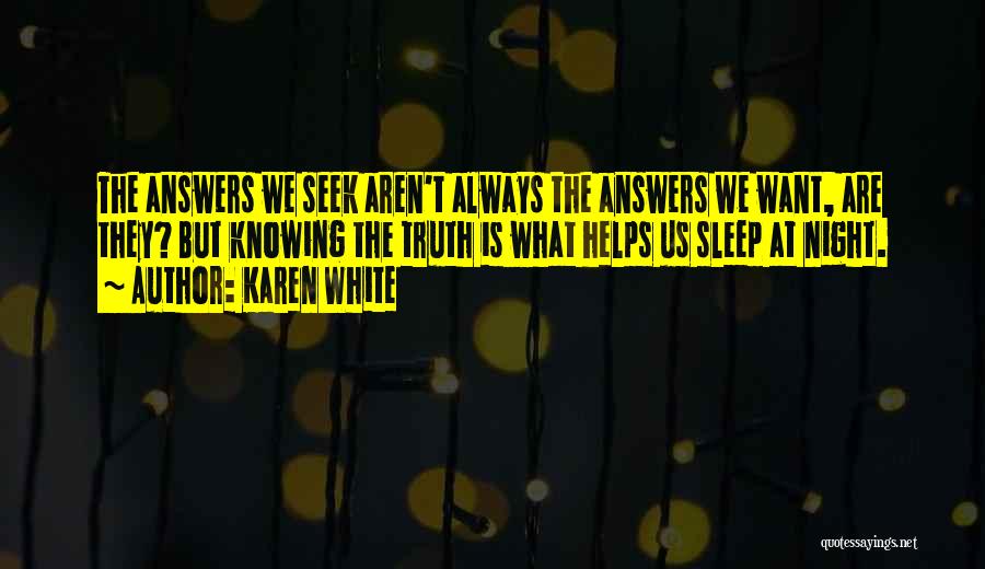 Karen White Quotes: The Answers We Seek Aren't Always The Answers We Want, Are They? But Knowing The Truth Is What Helps Us