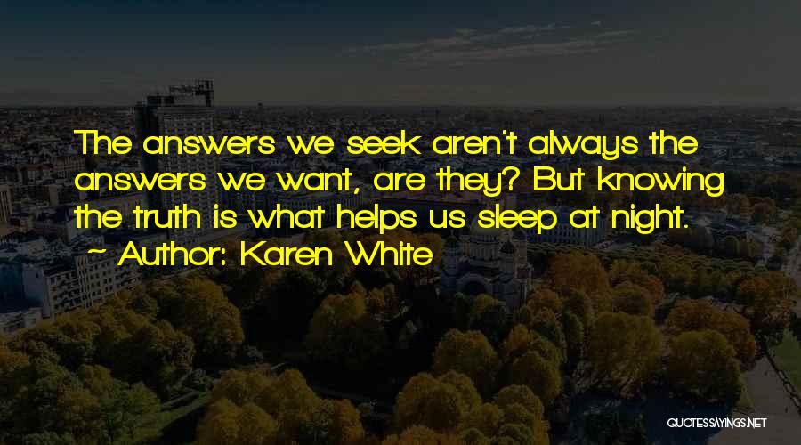 Karen White Quotes: The Answers We Seek Aren't Always The Answers We Want, Are They? But Knowing The Truth Is What Helps Us