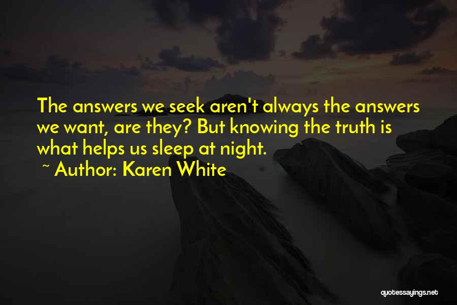 Karen White Quotes: The Answers We Seek Aren't Always The Answers We Want, Are They? But Knowing The Truth Is What Helps Us