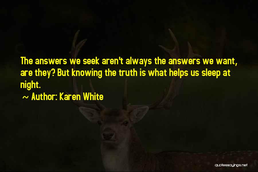 Karen White Quotes: The Answers We Seek Aren't Always The Answers We Want, Are They? But Knowing The Truth Is What Helps Us