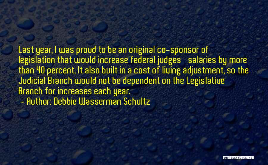 Debbie Wasserman Schultz Quotes: Last Year, I Was Proud To Be An Original Co-sponsor Of Legislation That Would Increase Federal Judges' Salaries By More