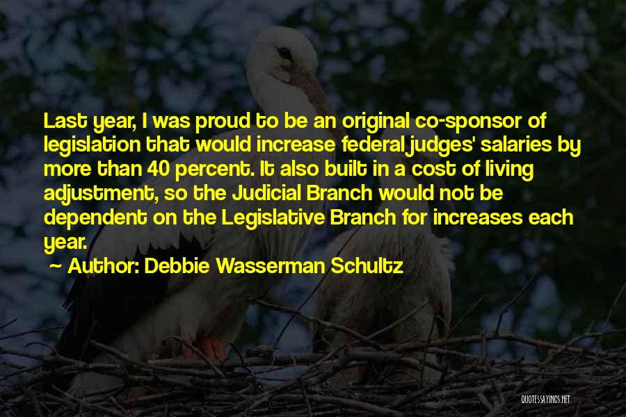 Debbie Wasserman Schultz Quotes: Last Year, I Was Proud To Be An Original Co-sponsor Of Legislation That Would Increase Federal Judges' Salaries By More