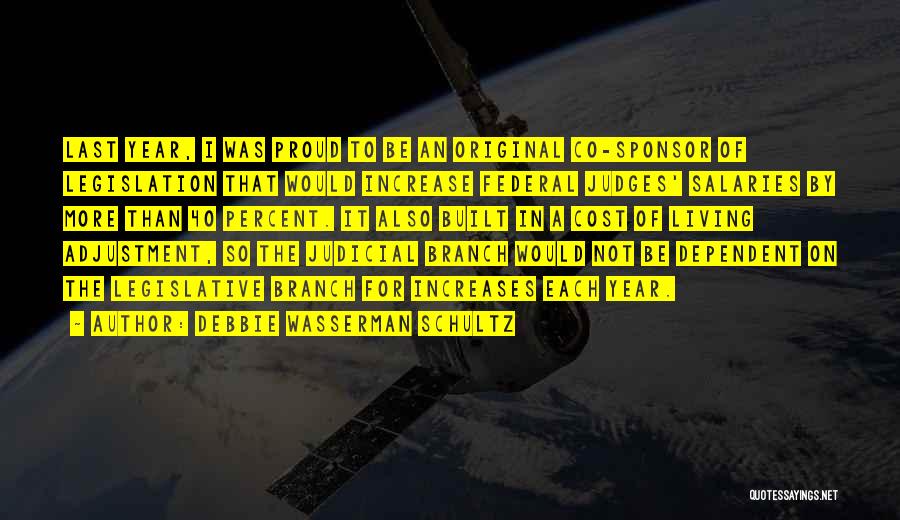 Debbie Wasserman Schultz Quotes: Last Year, I Was Proud To Be An Original Co-sponsor Of Legislation That Would Increase Federal Judges' Salaries By More
