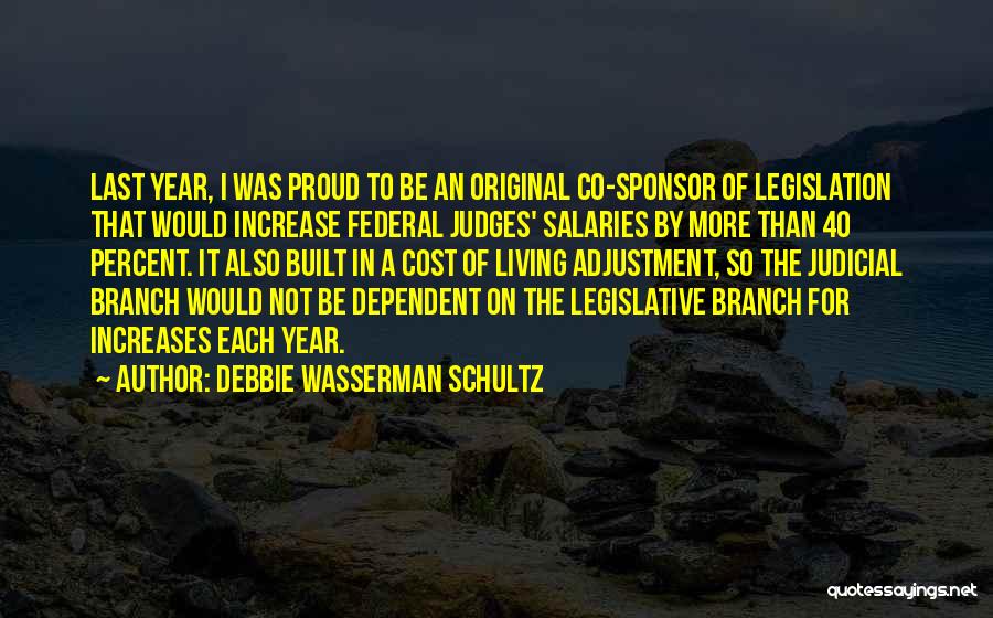 Debbie Wasserman Schultz Quotes: Last Year, I Was Proud To Be An Original Co-sponsor Of Legislation That Would Increase Federal Judges' Salaries By More