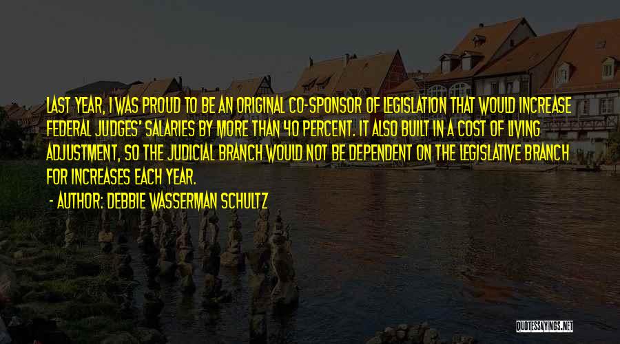 Debbie Wasserman Schultz Quotes: Last Year, I Was Proud To Be An Original Co-sponsor Of Legislation That Would Increase Federal Judges' Salaries By More