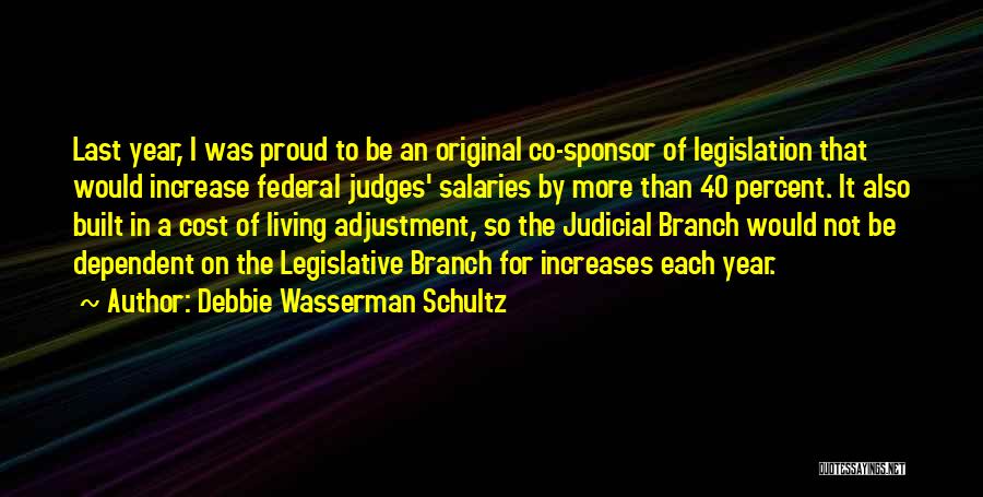 Debbie Wasserman Schultz Quotes: Last Year, I Was Proud To Be An Original Co-sponsor Of Legislation That Would Increase Federal Judges' Salaries By More