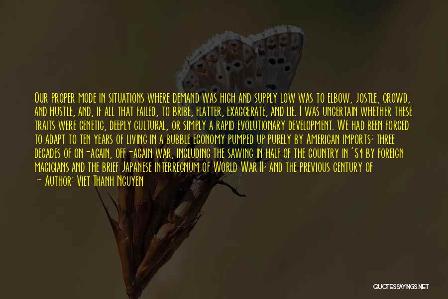 Viet Thanh Nguyen Quotes: Our Proper Mode In Situations Where Demand Was High And Supply Low Was To Elbow, Jostle, Crowd, And Hustle, And,