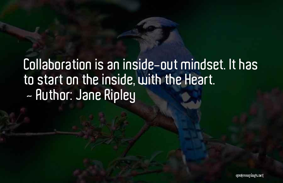 Jane Ripley Quotes: Collaboration Is An Inside-out Mindset. It Has To Start On The Inside, With The Heart.