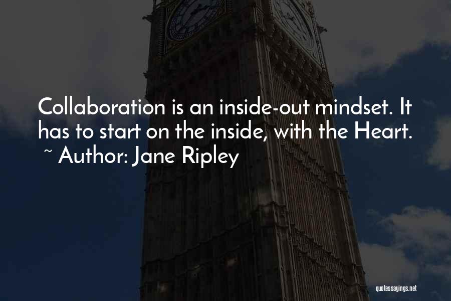 Jane Ripley Quotes: Collaboration Is An Inside-out Mindset. It Has To Start On The Inside, With The Heart.