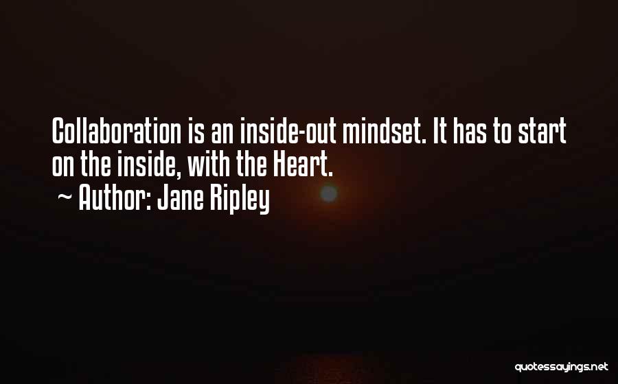 Jane Ripley Quotes: Collaboration Is An Inside-out Mindset. It Has To Start On The Inside, With The Heart.