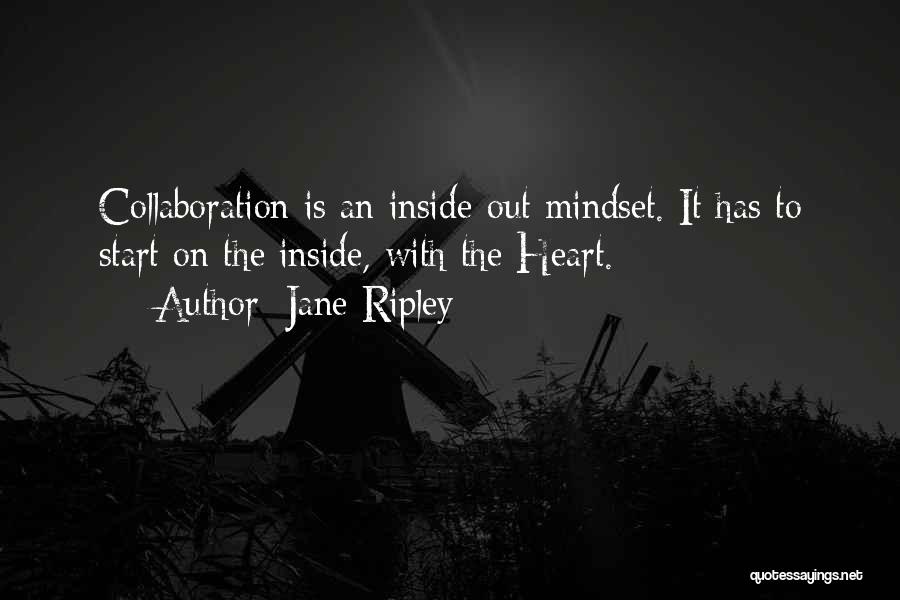 Jane Ripley Quotes: Collaboration Is An Inside-out Mindset. It Has To Start On The Inside, With The Heart.