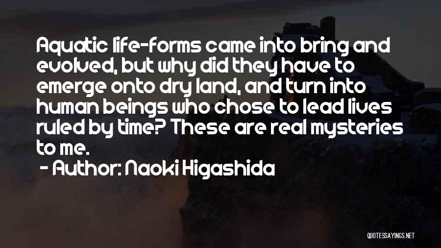Naoki Higashida Quotes: Aquatic Life-forms Came Into Bring And Evolved, But Why Did They Have To Emerge Onto Dry Land, And Turn Into