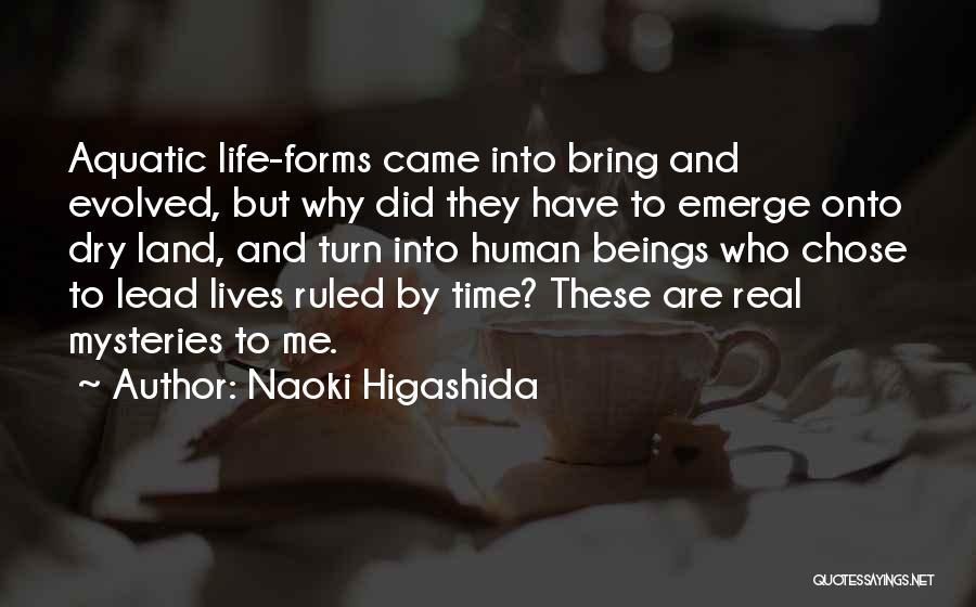 Naoki Higashida Quotes: Aquatic Life-forms Came Into Bring And Evolved, But Why Did They Have To Emerge Onto Dry Land, And Turn Into