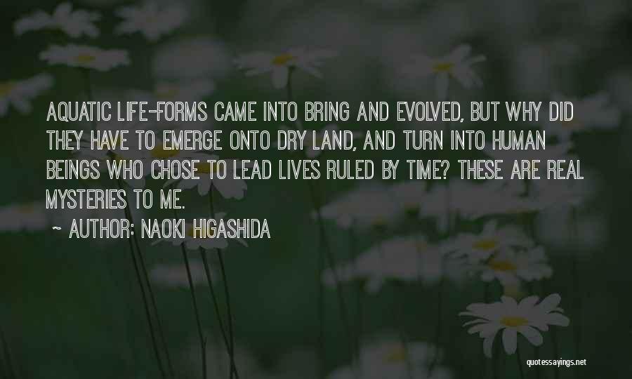 Naoki Higashida Quotes: Aquatic Life-forms Came Into Bring And Evolved, But Why Did They Have To Emerge Onto Dry Land, And Turn Into