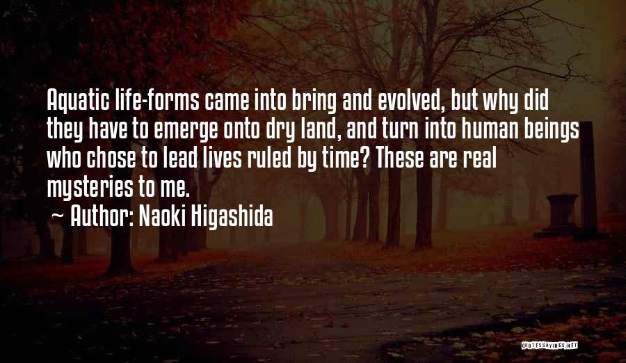 Naoki Higashida Quotes: Aquatic Life-forms Came Into Bring And Evolved, But Why Did They Have To Emerge Onto Dry Land, And Turn Into