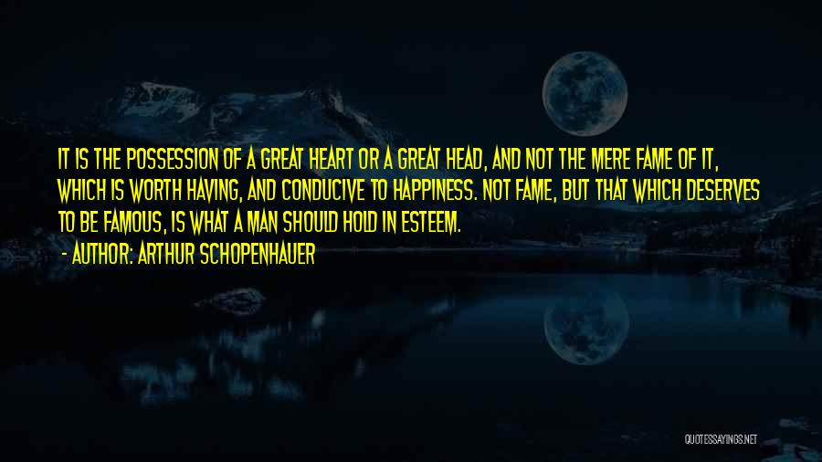 Arthur Schopenhauer Quotes: It Is The Possession Of A Great Heart Or A Great Head, And Not The Mere Fame Of It, Which