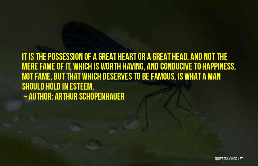 Arthur Schopenhauer Quotes: It Is The Possession Of A Great Heart Or A Great Head, And Not The Mere Fame Of It, Which