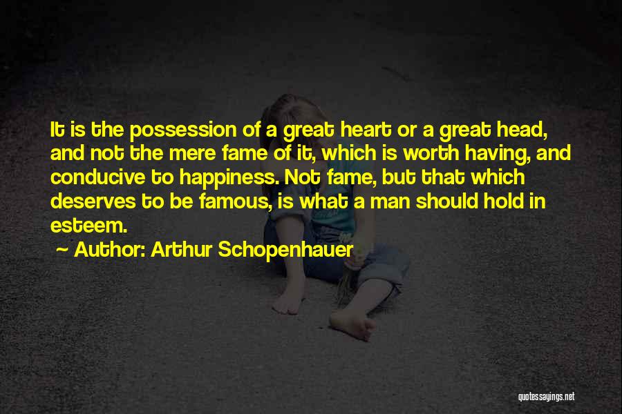 Arthur Schopenhauer Quotes: It Is The Possession Of A Great Heart Or A Great Head, And Not The Mere Fame Of It, Which